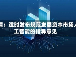 吴清：适时发布规范发展资本市场人工智能的指导意见