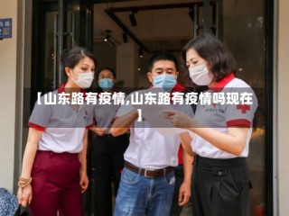 【山东路有疫情,山东路有疫情吗现在】