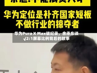 华为Pura X Max破纪录，余承东谈√2:1屏幕比例背后的故事