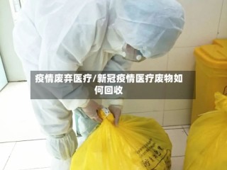 疫情废弃医疗/新冠疫情医疗废物如何回收
