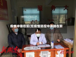 疫情冲锋在前(在疫情防控中冲锋在前)