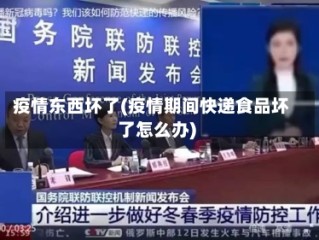 疫情东西坏了(疫情期间快递食品坏了怎么办)