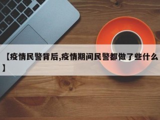 【疫情民警背后,疫情期间民警都做了些什么】