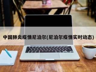 中国肺炎疫情尼泊尔(尼泊尔疫情实时动态)