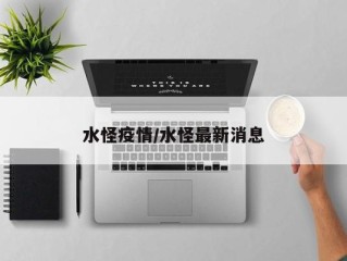水怪疫情/水怪最新消息