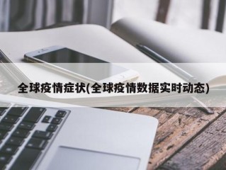 全球疫情症状(全球疫情数据实时动态)