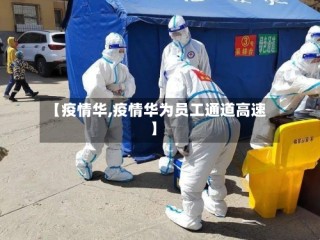 【疫情华,疫情华为员工通道高速】
