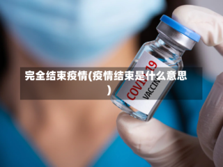 完全结束疫情(疫情结束是什么意思)