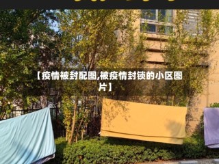 【疫情被封配图,被疫情封锁的小区图片】