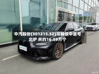 中汽股份(301215.SZ)可转债中签号出炉 共约16.59万个
