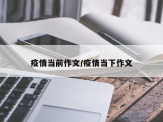 疫情当前作文/疫情当下作文