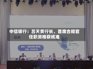 中信银行：吕天贵行长、首席合规官任职资格获核准