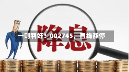 一则利好！002745，直线涨停