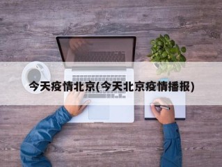 今天疫情北京(今天北京疫情播报)