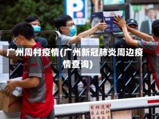 广州周村疫情(广州新冠肺炎周边疫情查询)