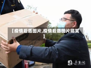【疫情后盾图片,疫情后盾图片搞笑】