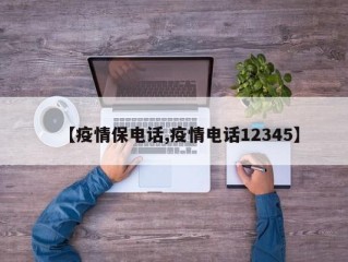 【疫情保电话,疫情电话12345】