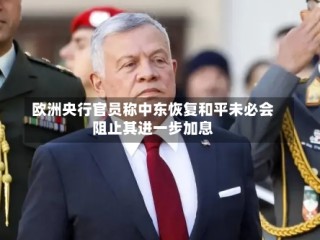 欧洲央行官员称中东恢复和平未必会阻止其进一步加息