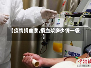 【疫情捐血浆,捐血浆多少钱一袋】