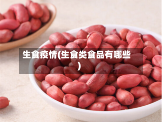 生食疫情(生食类食品有哪些)