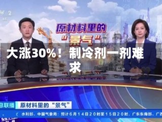 大涨30%！制冷剂一剂难求