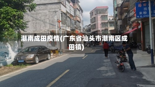 潮南成田疫情(广东省汕头市潮南区成田镇)