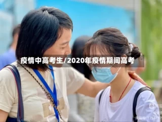 疫情中高考生/2020年疫情期间高考