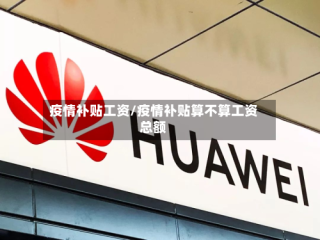 疫情补贴工资/疫情补贴算不算工资总额