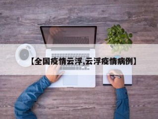 【全国疫情云浮,云浮疫情病例】