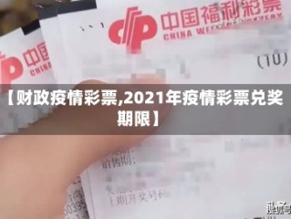 【财政疫情彩票,2021年疫情彩票兑奖期限】