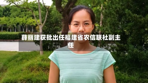 薛丽建获批出任福建省农信联社副主任