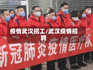 疫情武汉招工/武汉疫情招聘
