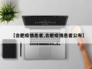【合肥疫情患者,合肥疫情患者公布】