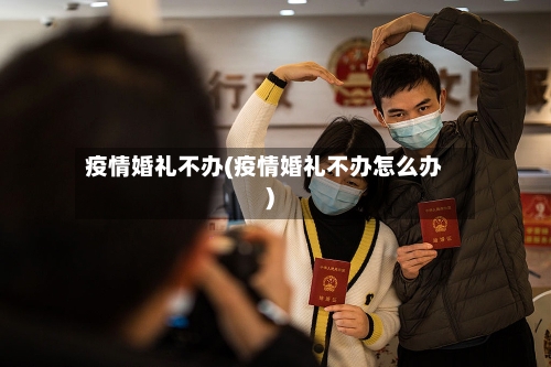 疫情婚礼不办(疫情婚礼不办怎么办)-第1张图片