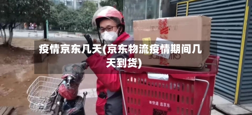 疫情京东几天(京东物流疫情期间几天到货)-第1张图片