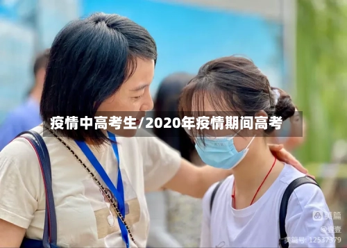 疫情中高考生/2020年疫情期间高考-第1张图片