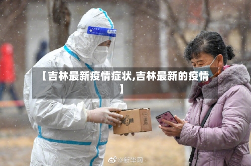 【吉林最新疫情症状,吉林最新的疫情】-第1张图片