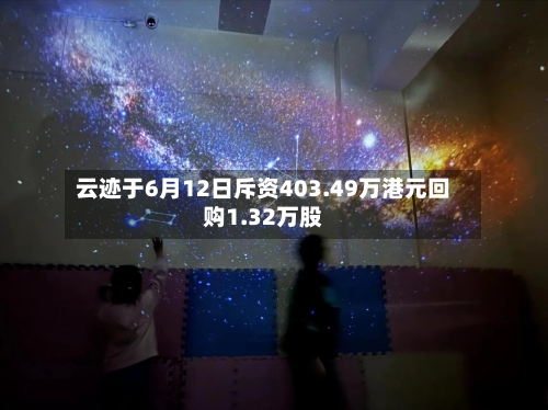 云迹于6月12日斥资403.49万港元回购1.32万股-第1张图片