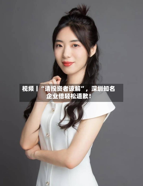 视频丨“请投资者谅解”	，深圳知名企业倍轻松道歉！-第1张图片