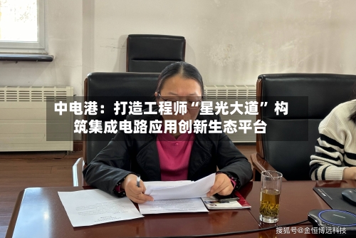 中电港：打造工程师“星光大道” 构筑集成电路应用创新生态平台-第1张图片