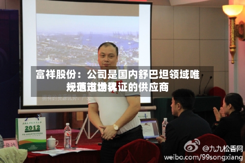 富祥股份：公司是国内舒巴坦领域唯一通过世界规范市场认证的供应商-第2张图片