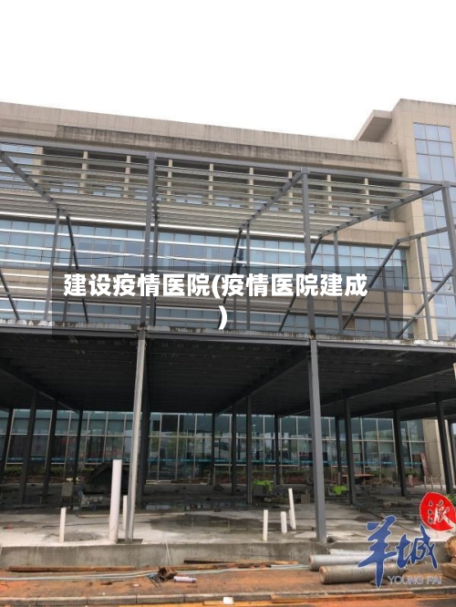 建设疫情医院(疫情医院建成)-第3张图片