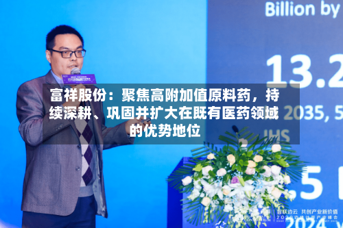 富祥股份：聚焦高附加值原料药，持续深耕	、巩固并扩大在既有医药领域的优势地位-第2张图片