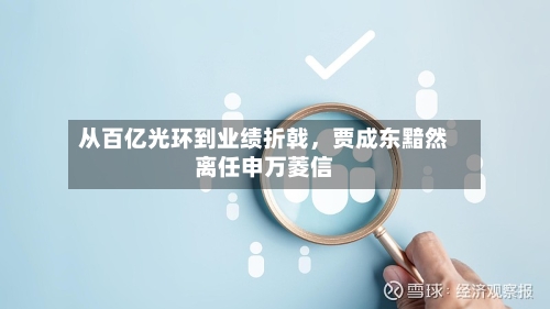 从百亿光环到业绩折戟，贾成东黯然离任申万菱信-第1张图片