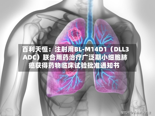 百利天恒：注射用BL-M14D1（DLL3 ADC）联合用药治疗广泛期小细胞肺癌获得药物临床试验批准通知书-第1张图片