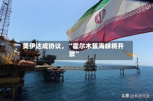 美伊达成协议	，“霍尔木兹海峡将开放”-第1张图片
