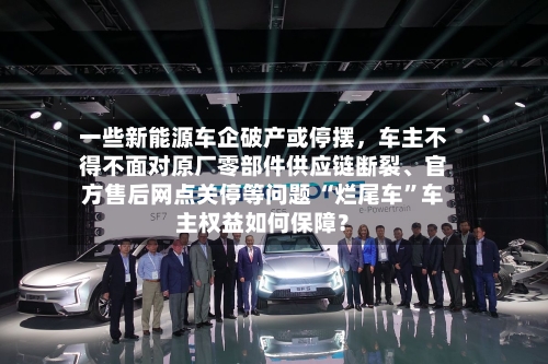一些新能源车企破产或停摆，车主不得不面对原厂零部件供应链断裂、官方售后网点关停等问题 “烂尾车	”车主权益如何保障？-第1张图片