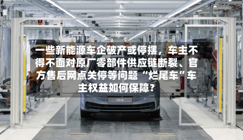 一些新能源车企破产或停摆，车主不得不面对原厂零部件供应链断裂	、官方售后网点关停等问题 “烂尾车”车主权益如何保障？-第2张图片