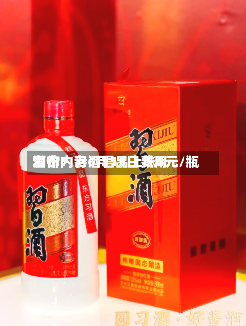 酒价内参6月15日费用发布：习酒君品上涨5元/瓶-第1张图片