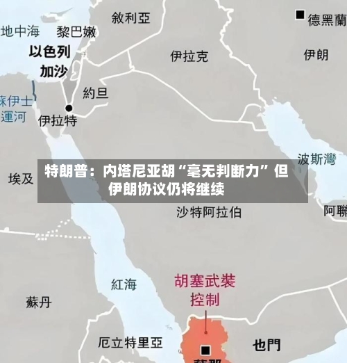 特朗普：内塔尼亚胡“毫无判断力” 但伊朗协议仍将继续-第3张图片